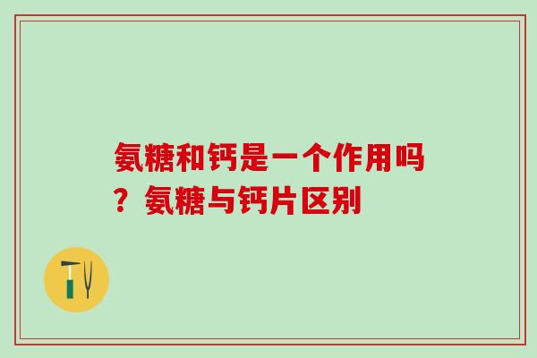 氨糖和钙是一个作用吗？氨糖与钙片区别