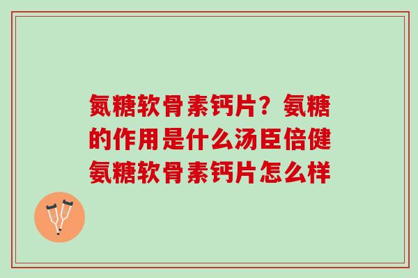 氮糖软骨素钙片？氨糖的作用是什么汤臣倍健氨糖软骨素钙片怎么样