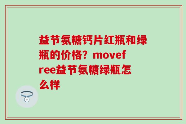 益节氨糖钙片红瓶和绿瓶的价格？movefree益节氨糖绿瓶怎么样