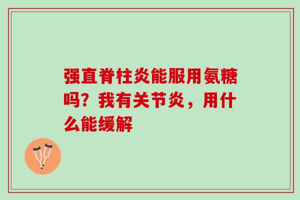 强直脊柱炎能服用氨糖吗？我有关节炎，用什么能缓解