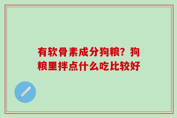 有软骨素成分狗粮？狗粮里拌点什么吃比较好