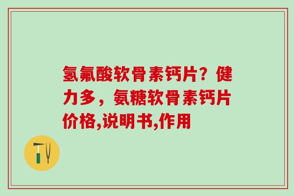氢氟酸软骨素钙片？健力多，氨糖软骨素钙片价格,说明书,作用