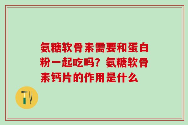 氨糖软骨素需要和蛋白粉一起吃吗？氨糖软骨素钙片的作用是什么