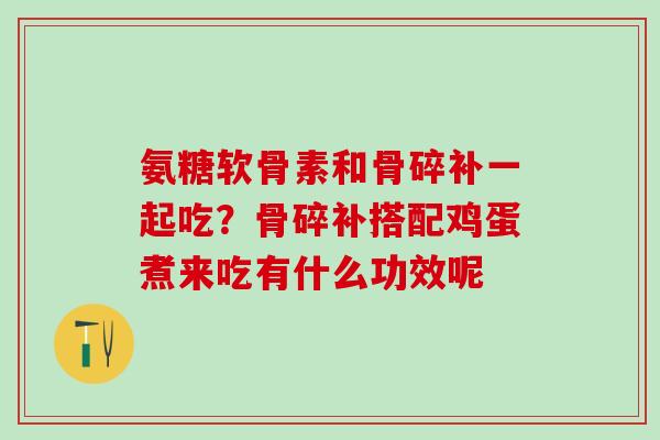 氨糖软骨素和骨碎补一起吃？骨碎补搭配鸡蛋煮来吃有什么功效呢