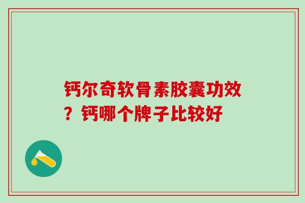 钙尔奇软骨素胶囊功效？钙哪个牌子比较好