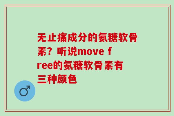 无止痛成分的氨糖软骨素？听说move free的氨糖软骨素有三种颜色
