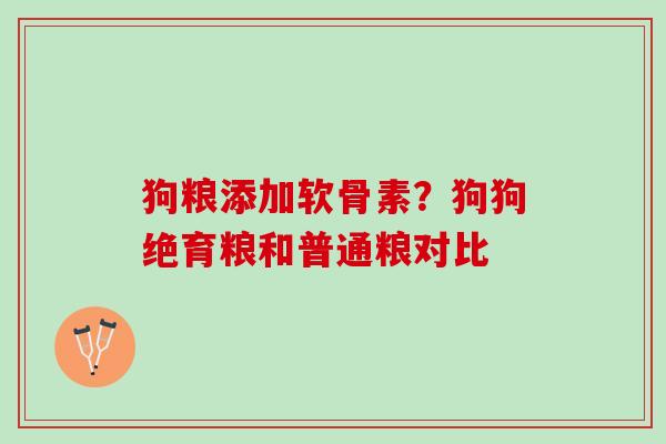 狗粮添加软骨素？狗狗绝育粮和普通粮对比