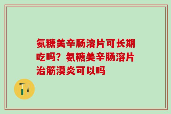 氨糖美辛肠溶片可长期吃吗？氨糖美辛肠溶片治筋漠炎可以吗