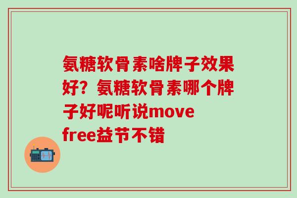 氨糖软骨素啥牌子效果好？氨糖软骨素哪个牌子好呢听说move free益节不错