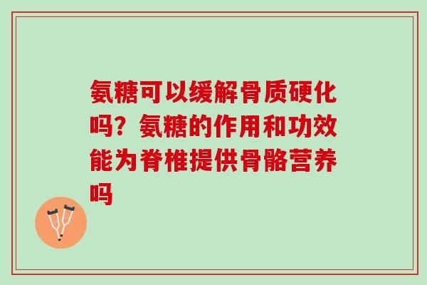 氨糖可以缓解骨质硬化吗？氨糖的作用和功效能为脊椎提供骨骼营养吗