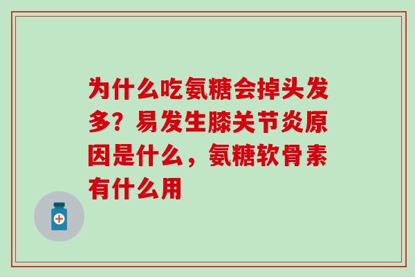 为什么吃氨糖会掉头发多？易发生膝关节炎原因是什么，氨糖软骨素有什么用