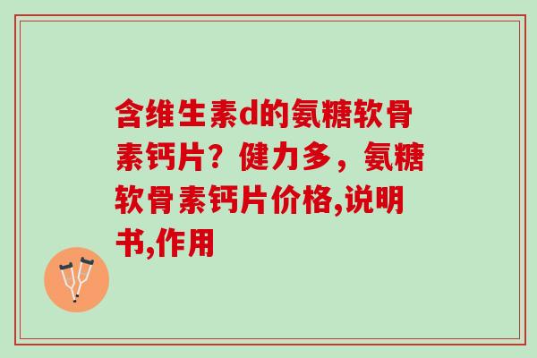含维生素d的氨糖软骨素钙片？健力多，氨糖软骨素钙片价格,说明书,作用