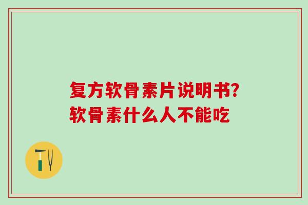 复方软骨素片说明书？软骨素什么人不能吃