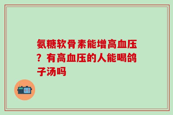 氨糖软骨素能增高血压？有高血压的人能喝鸽子汤吗