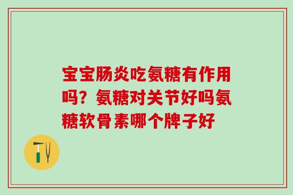 宝宝肠炎吃氨糖有作用吗？氨糖对关节好吗氨糖软骨素哪个牌子好