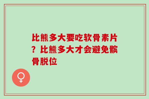 比熊多大要吃软骨素片？比熊多大才会避免髌骨脱位