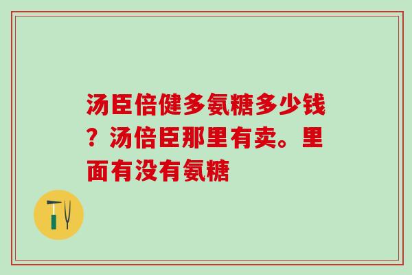 汤臣倍健多氨糖多少钱？汤倍臣那里有卖。里面有没有氨糖