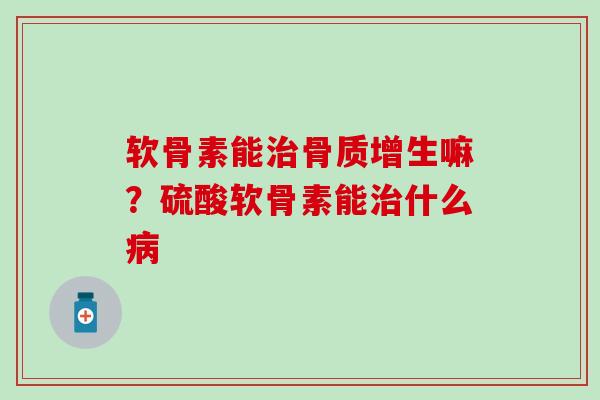 软骨素能嘛?硫酸软骨素能什么 软骨素能嘛?硫酸软骨素能什么