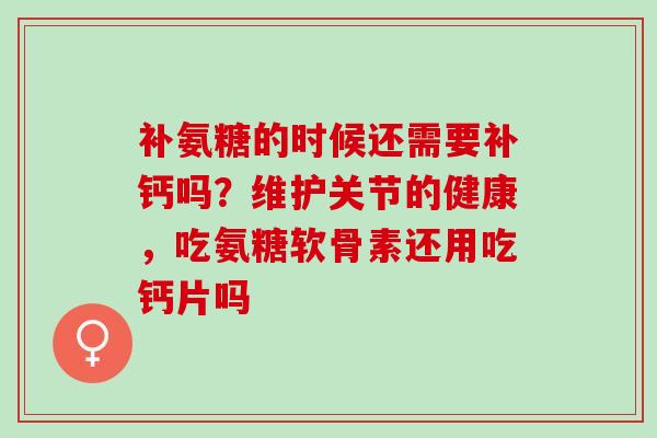 补氨糖的时候还需要补钙吗？维护关节的健康，吃氨糖软骨素还用吃钙片吗