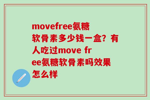 movefree氨糖软骨素多少钱一盒？有人吃过move free氨糖软骨素吗效果怎么样