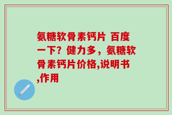 氨糖软骨素钙片 百度一下？健力多，氨糖软骨素钙片价格,说明书,作用