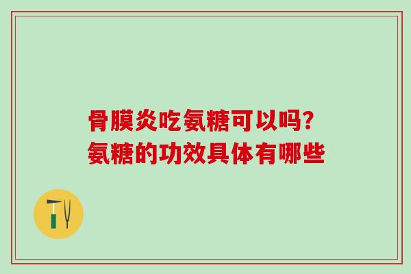 骨膜炎吃氨糖可以吗？氨糖的功效具体有哪些