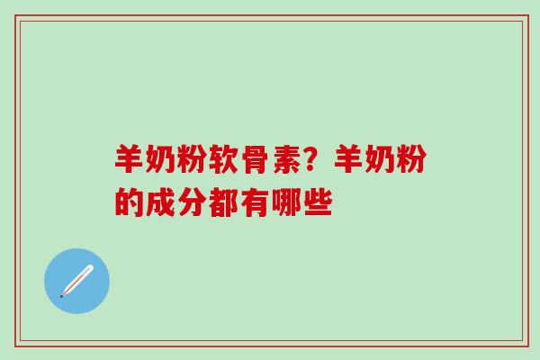 羊奶粉软骨素？羊奶粉的成分都有哪些