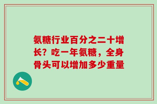 氨糖行业百分之二十增长？吃一年氨糖，全身骨头可以增加多少重量