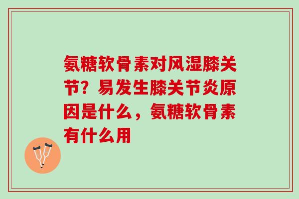 氨糖软骨素对风湿膝关节？易发生膝关节炎原因是什么，氨糖软骨素有什么用