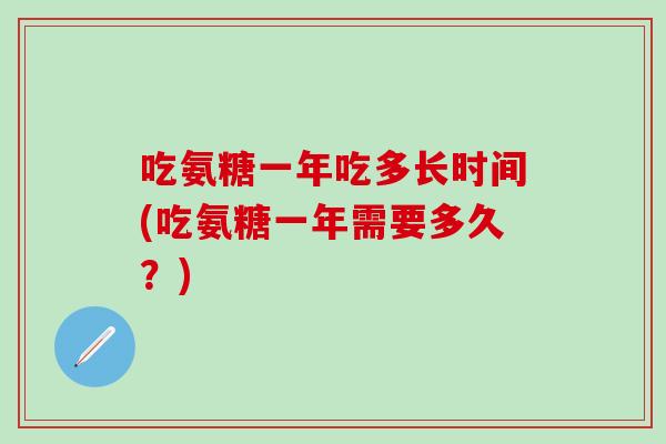 吃氨糖一年吃多长时间(吃氨糖一年需要多久？)