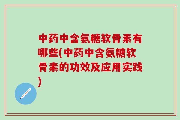 中药中含氨糖软骨素有哪些(中药中含氨糖软骨素的功效及应用实践)