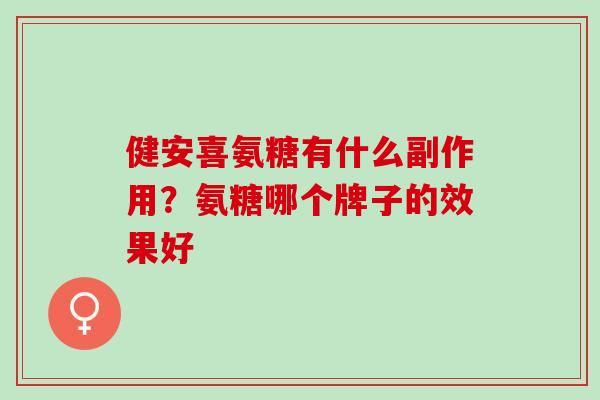 健安喜氨糖有什么副作用？氨糖哪个牌子的效果好