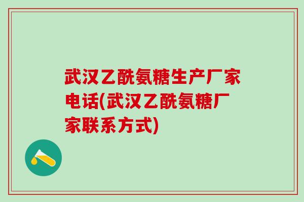 武汉乙酰氨糖生产厂家电话(武汉乙酰氨糖厂家联系方式)