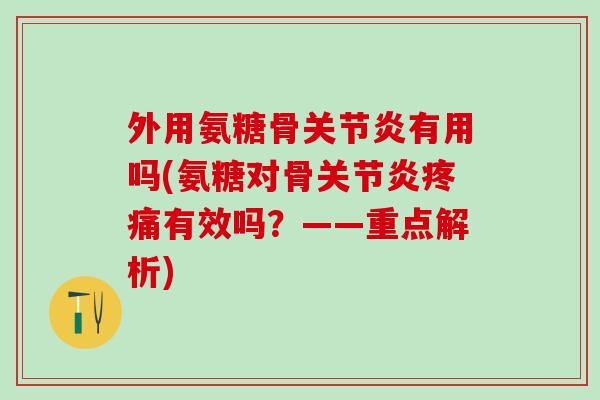 外用氨糖骨关节炎有用吗(氨糖对骨关节炎疼痛有效吗？——重点解析)