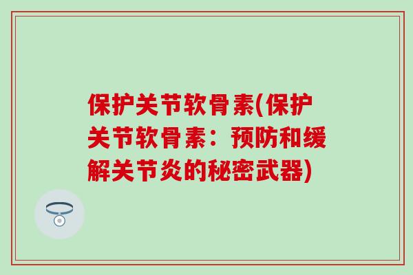 保护关节软骨素(保护关节软骨素：预防和缓解关节炎的秘密武器)