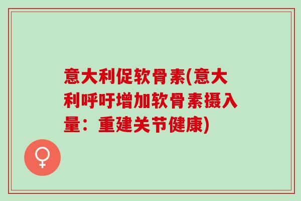 意大利促软骨素(意大利呼吁增加软骨素摄入量：重建关节健康)