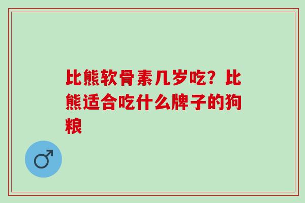 比熊软骨素几岁吃？比熊适合吃什么牌子的狗粮