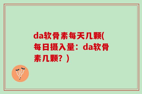 da软骨素每天几颗(每日摄入量：da软骨素几颗？)