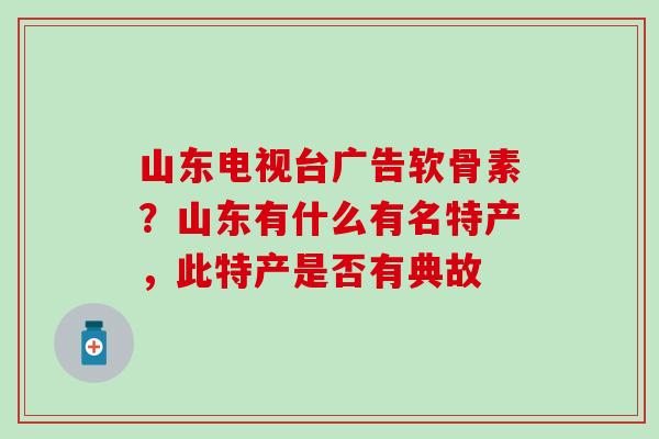 山东电视台广告软骨素？山东有什么有名特产，此特产是否有典故