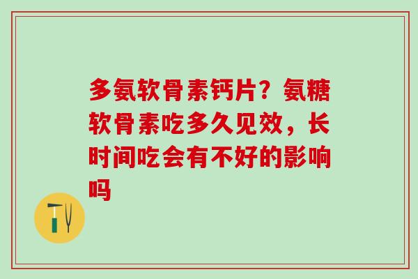 多氨软骨素钙片？氨糖软骨素吃多久见效，长时间吃会有不好的影响吗