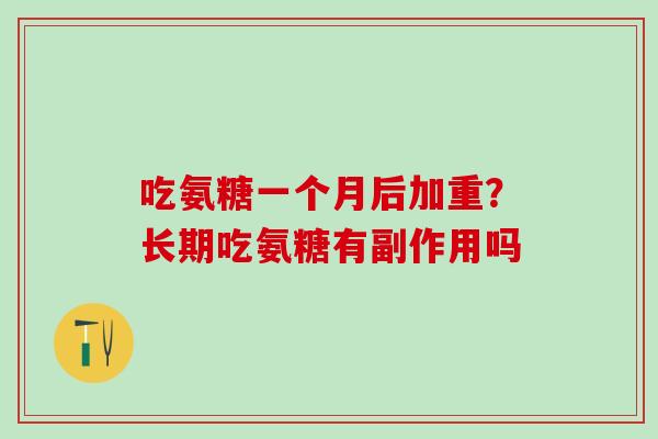 吃氨糖一个月后加重？长期吃氨糖有副作用吗