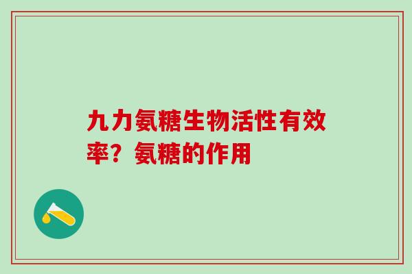 九力氨糖生物活性有效率？氨糖的作用