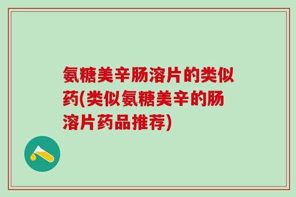 氨糖美辛肠溶片的类似药(类似氨糖美辛的肠溶片药品推荐)