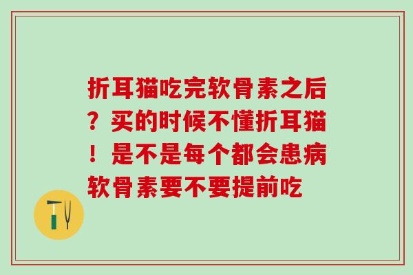 折耳猫吃完软骨素之后？买的时候不懂折耳猫！是不是每个都会患病软骨素要不要提前吃