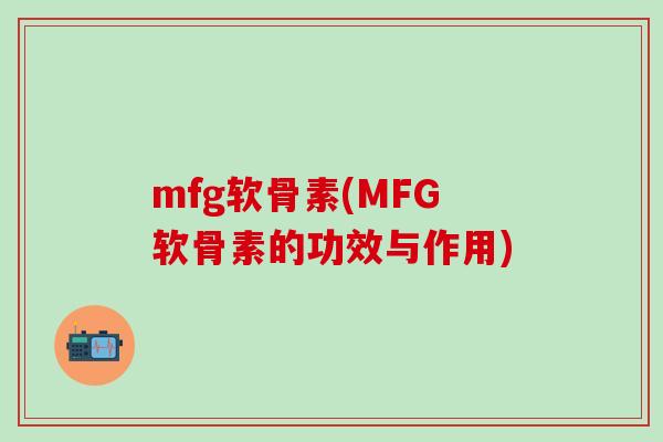 mfg软骨素(MFG软骨素的功效与作用)