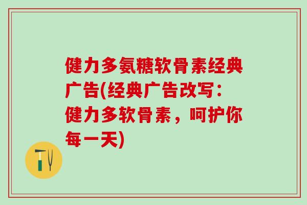 健力多氨糖软骨素经典广告(经典广告改写：健力多软骨素，呵护你每一天)