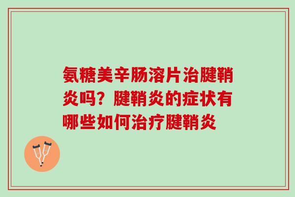 氨糖美辛肠溶片治腱鞘炎吗？腱鞘炎的症状有哪些如何治疗腱鞘炎