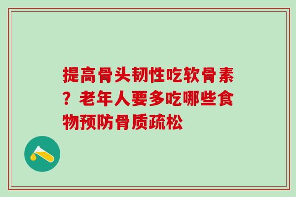 提高骨头韧性吃软骨素?老年人要多吃哪些食物 提高骨头韧性吃软骨素?老年人要多吃哪些食物