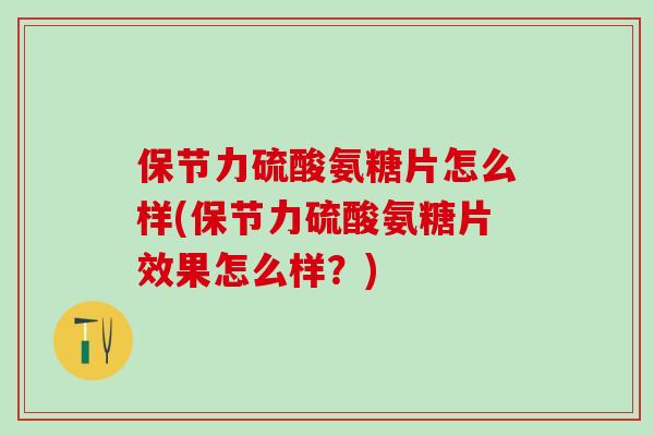 保节力硫酸氨糖片怎么样(保节力硫酸氨糖片效果怎么样？)