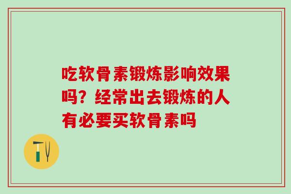 吃软骨素锻炼影响效果吗？经常出去锻炼的人有必要买软骨素吗